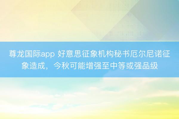 尊龙国际app 好意思征象机构秘书厄尔尼诺征象造成，今秋可能增强至中等或强品级